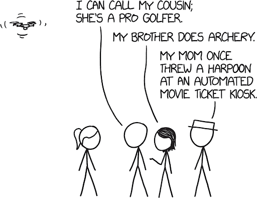 a comic with a drone flying in the left corner, and four stick figure people at the bottom conversing. the speech bubbles say: "i can call my cousin; she's a pro golfer." the third person says: "my brother does archery." the fourth person says: "my mom once threw a harpoon at an automated movie ticket kiosk."