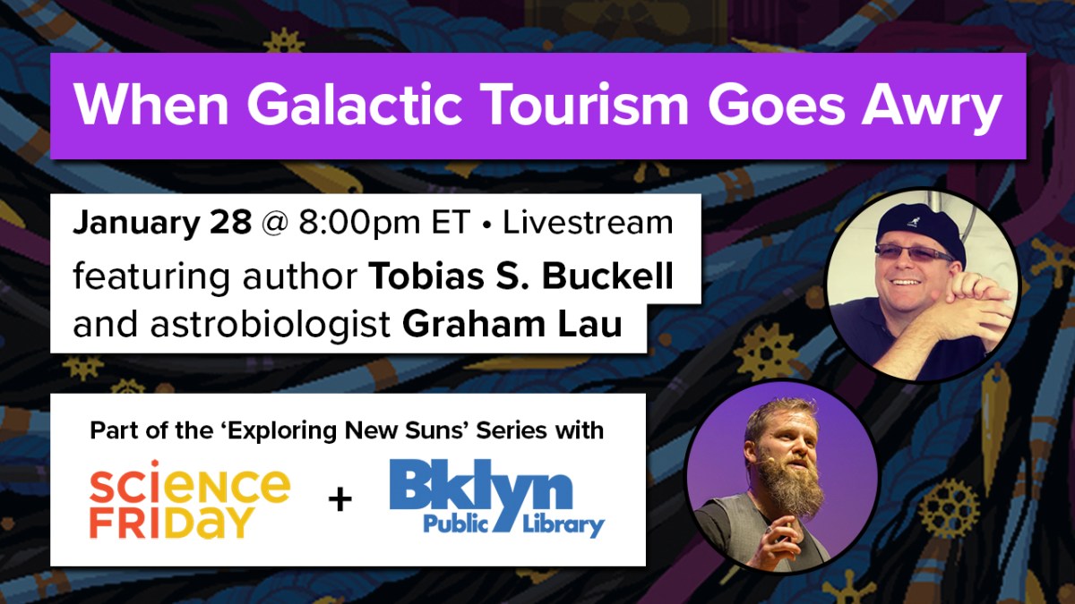 an event poster, reads "when galactic tourism goes awry - january 28 at 8:00pm ET, livestream, featuring author Tobias S. Buckell and astrobiologist Graham Lau - part of the 'exploring new suns' series with Science Friday and Brooklyn Public Library" with an image of the author and the scientist on the right side