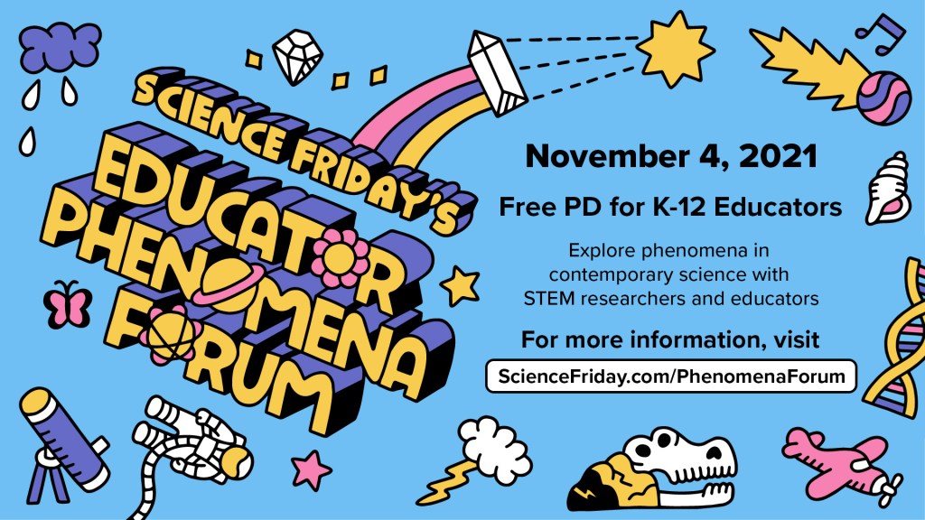 title on the left reads science friday's educator phenomena forum in block lettering, with illustrated images of science topics including astronauts, buried skulls, and stars; text reads 'November 4, 2021, Free PD for K-12 Educators, Explore phenomena in contemporary science with STEM researchers and educators, For more information, visit ScienceFriday.com/PhenomenaForum'