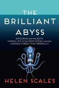 a book cover with an illustrastion of an octopus that says "The Brilliant Abyss: Exploring the Majestic Hidden Life of the Deep Ocean, and the Looming Threat That Imperils It by Helen Scales"