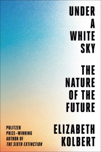 book cover of a orange to blue gradient that says "Under a White Sky: The Nature of the Future by Elizabeth Kolbert"