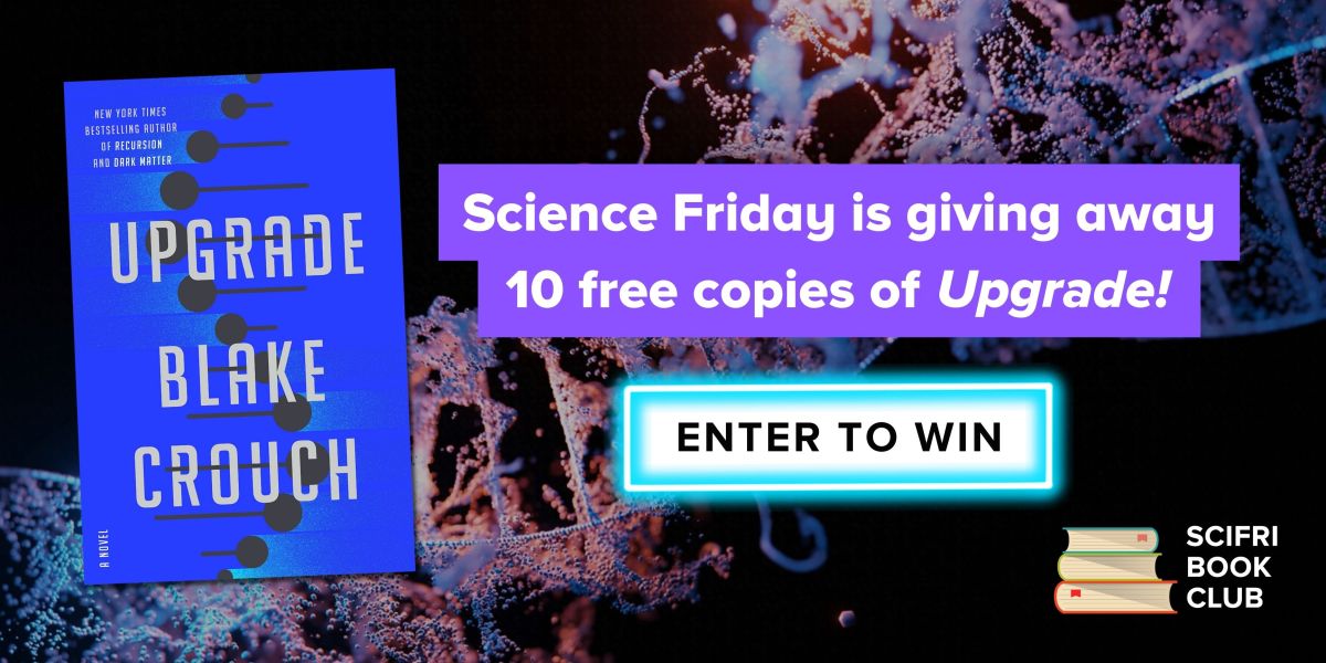 ad for book giveaway. book cover for Upgrade by Blake Crouch on top of a black background with a blue and green illustration of a double helix dna strand, with the SciFri Book Club logo in the upper left corner and the words "Science Friday is giving away 10 free copies of Upgrade!" and a stylized button with the words "Enter to win."