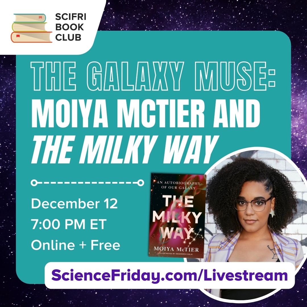 Event promotional image. In top left corner, SciFri Book Club logo, with event info below: The Galaxy Muse: Moiya McTier and The Milky Way, December 12, 7:00pm ET, Online and Free, with the URL: ScienceFriday.com/Livestream. On the bottom right, an image of the author, a Black woman with glasses and a small smile looking intently at the camera, and the cover of her book, The Milky Way, to the left.