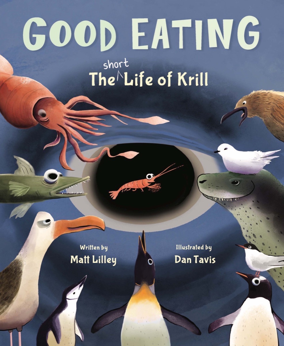 painted illustrated book cover featuring a krill in the center, surrounded by a squid, fish, seagull, 3 penguin, various seabirds, and a seal, with the eye of a whale in the background, and the text, 'good eating: the short life of krill, written by Matt Lilley, illustrated by Dan Tavis'