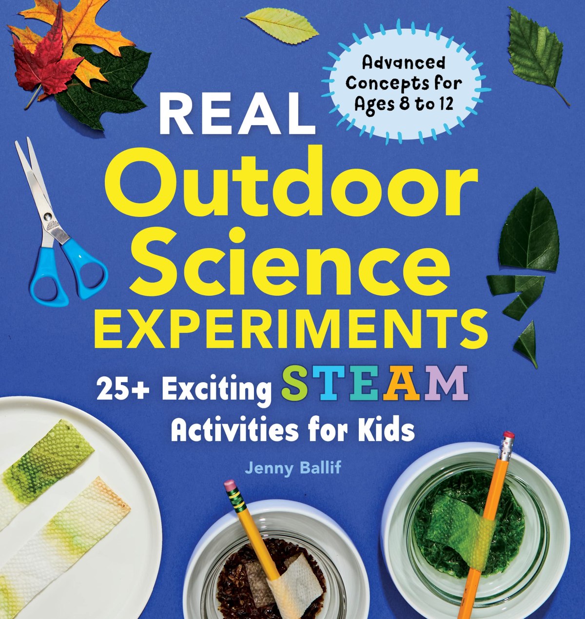 book cover featuring experimentation and crafting tools, including leaves, scissors, strips of paper towels suspended over small bowls with pencils, with the text 'Real outdoor science experiments, 25+ exciting STEAM activities for kids; advanced concepts for ages 8 to 12, by Jenny Ballif'