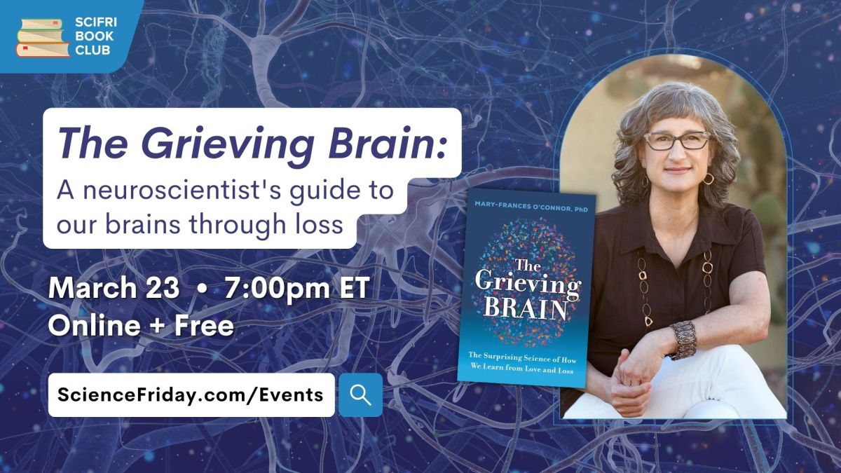 Event promotional image. In top left corner, SciFri Book Club logo, with event info below: The Grieving Brain: A neuroscientist's guide to our brains through loss. March 23, 7:00pm ET, Online + Free. To the right of the frame is a picture of THE GRIEVING BRAIN book cover and a headshot of author Mary-Frances O'Connor