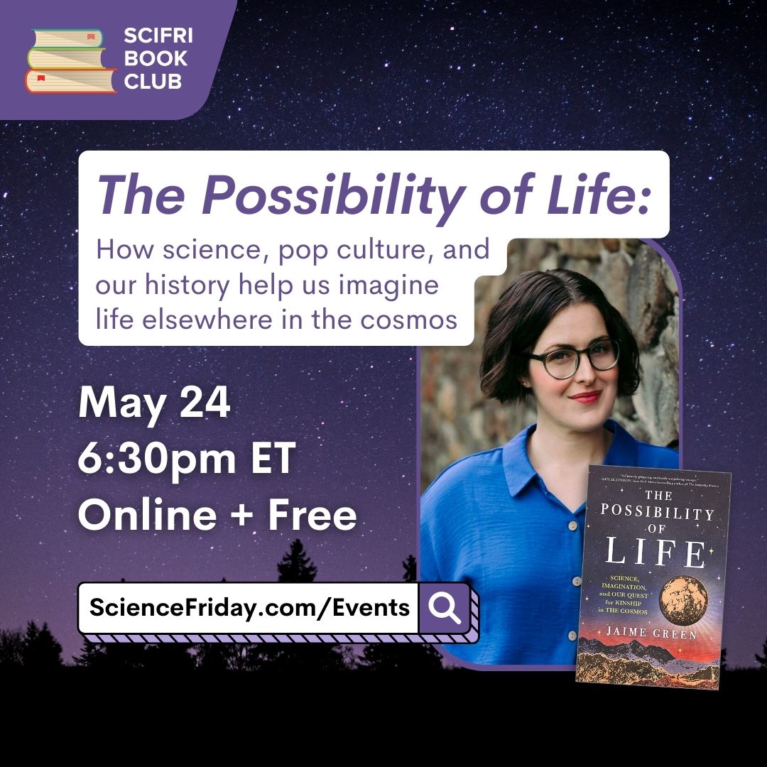 Event promotional image. In top left corner, SciFri Book Club logo, with event info below: The Possibility of Life: How science, pop culture, and our history help us imagine life elsewhere in the cosmos. May 24, 6:30pm ET, Online + Free. To the right of the frame is a picture of THE POSSIBILITY OF LIFE book cover and a headshot of author Jaime Green