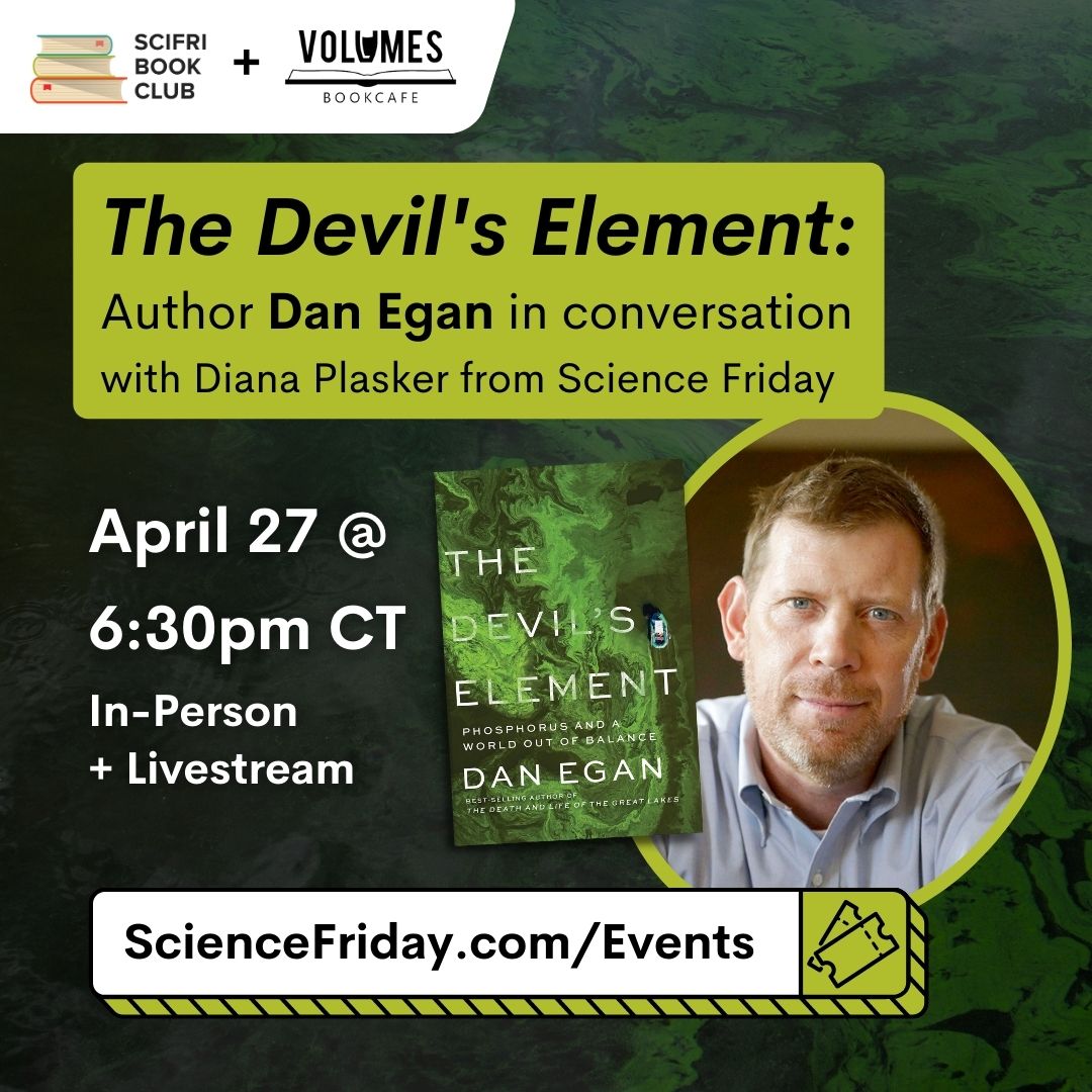 Event promotional image. In top left corner, SciFri Book Club logo, with event info below: The Devil's Element: Author Dan Egan in conversation with Diana Plasker from Science Friday. April 27, 6:30pm CT, In-Person + Livestream. To the right of the frame is a picture of THE DEVIL'S ELEMENT book cover and a headshot of author Dan Egan
