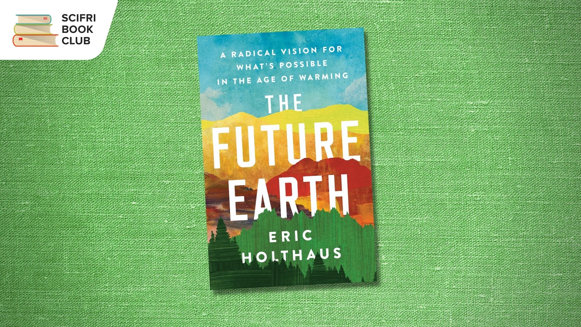 The book cover of THE FUTURE EARTH by Eric Holthaus, in the center, with a photo background featuring a green canvas texture. The logo for the SciFri Book Club in the top left corner.