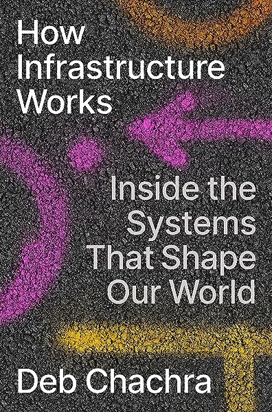 How Infrastructure Works: Inside the Systems That Shape Our World