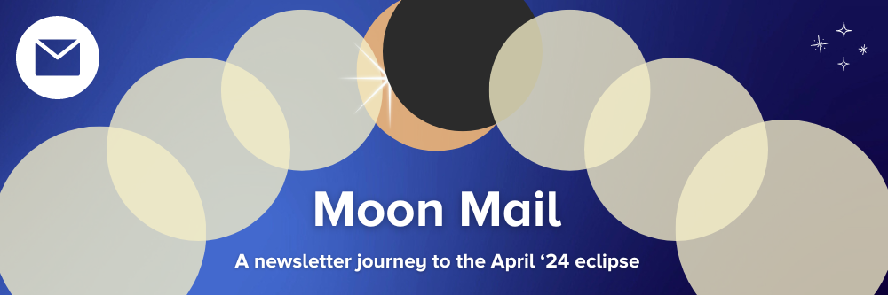 Moon Mail: A newsletter journey to the April '24 eclipse
