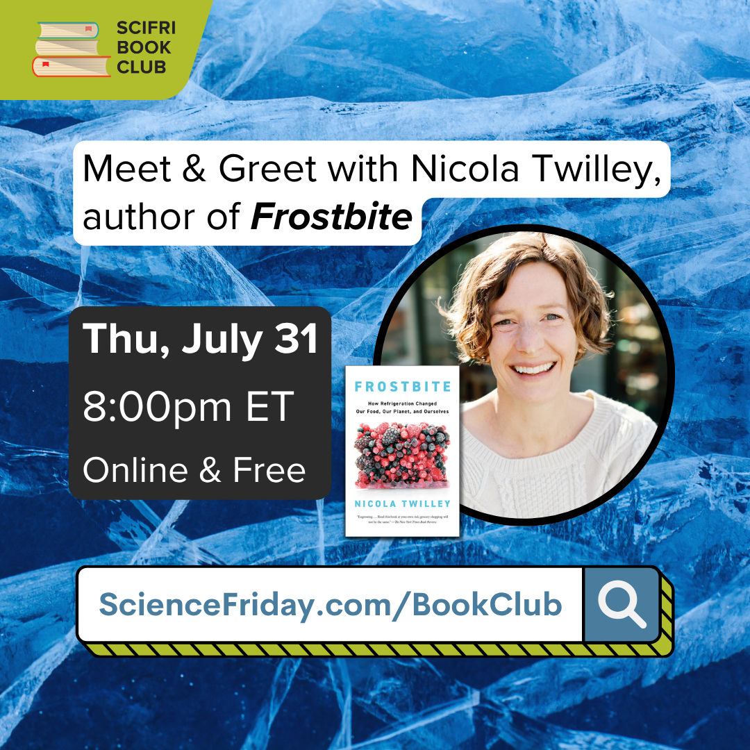 Event promotional image. In the top left corner, SciFri Book Club logo, with event info below, which reads: "Meet & Greet with Nicola Twilley, author of Frostbite. Thurs., July 31, 8:00pm ET, Online + Free, ScienceFriday.com/Events." The middle features the book cover of FROSTBITE, and headshot the author, a white woman smiling and looking forward. The background is an abstract image with blue ice.