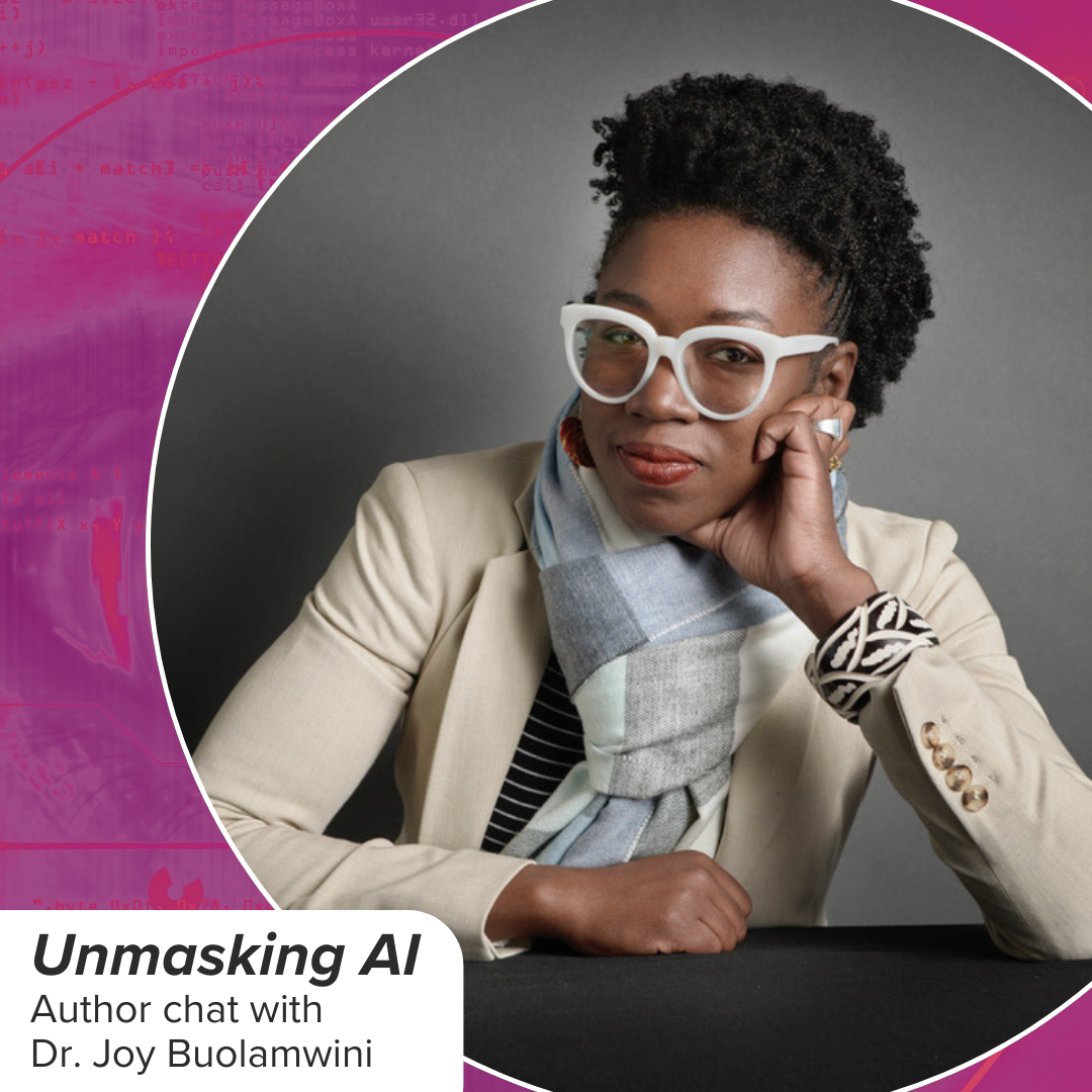Event promotional image. The event info below, which reads: "Unmasking Ai, author chat with Dr. Joy Buolamwini." A photo features a professionally dressed black woman wearing white glasses looking at the viewer and smiling slightly as she leans against her raised hand. The background is an abstract image in neon purples and fuchsia.