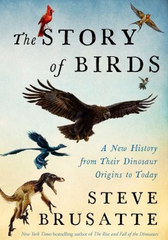 Book cover of "The Story of Birds A New History from Their Dinosaur Origins to the Present" by Steve Brusatte
