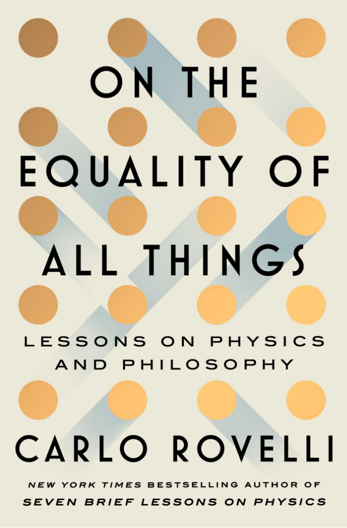 A book cover. The background is beige with a matrix of gold dots, some with light blue streaks of bridges between dots. The text reads On the Equality of All Things Lessons on Physics and Philosophy, Carlo Rovelli, New York Times Bestselling Author of Seven Brief Lessons on Physics.